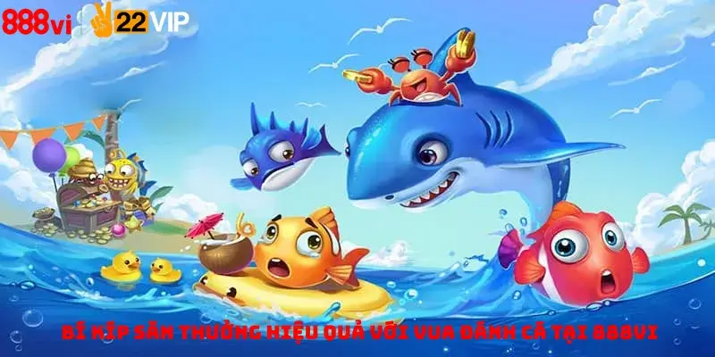 Bí Kíp Săn Thưởng Hiệu Quả Với Vua đánh Cá Tại 888vi
