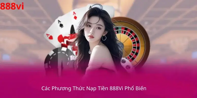Các Phương Thức Nạp Tiền 888Vi Phổ Biến 