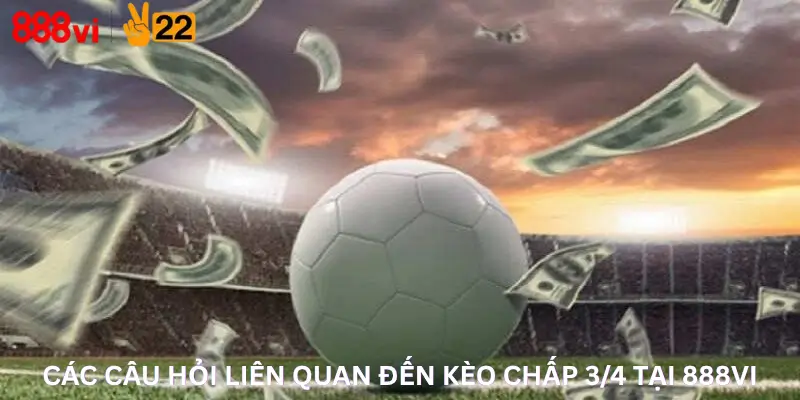 Các câu hỏi liên quan đến Kèo Chấp 3/4 Tại 888Vi