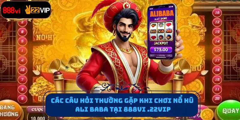 Các câu hỏi thường gặp khi chơi Nổ hũ Ali baba tại 888vi .22vip