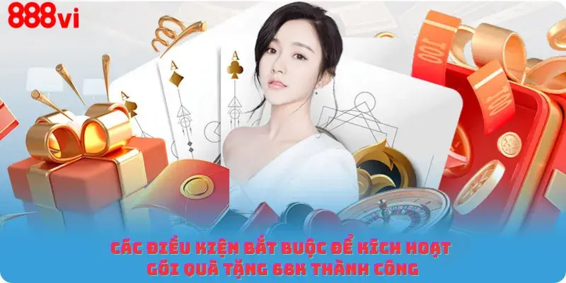 Các điều kiện bắt buộc để kích hoạt gói quà tặng 68K thành công