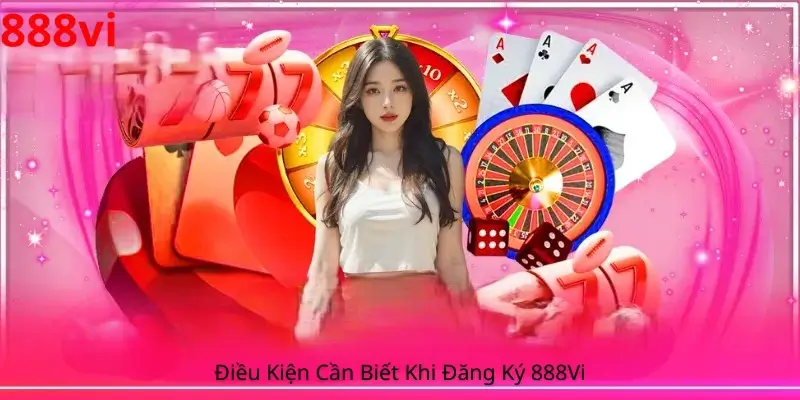 Điều Kiện Cần Biết Khi Đăng Ký 888Vi