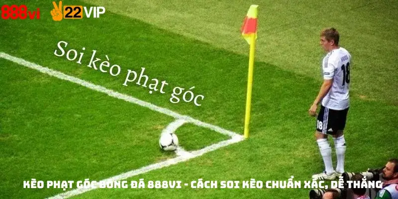 Kèo Phạt Góc Bóng Đá 888vi - Cách Soi Kèo Chuẩn Xác, Dễ Thắng