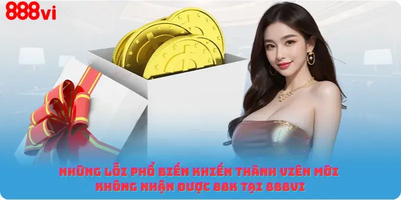 Những lỗi phổ biến khiến thành viên mới không nhận được 88K tại 888vi