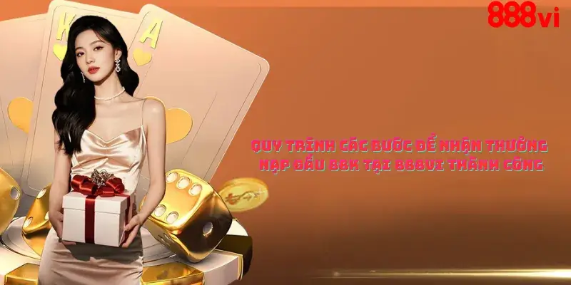 Quy trình các bước để nhận thưởng nạp đầu 88K tại 888vi thành công