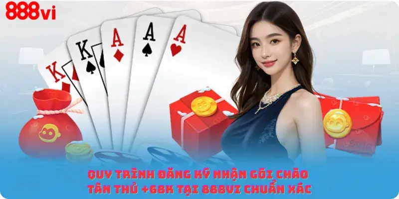 Quy trình đăng ký nhận gói chào tân thủ +68K tại 888vi chuẩn xác